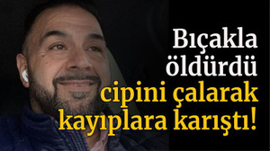 Bıçakla öldürdü cipini çalarak kayıplara karıştı!
